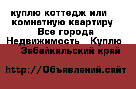 куплю коттедж или 3 4 комнатную квартиру - Все города Недвижимость » Куплю   . Забайкальский край